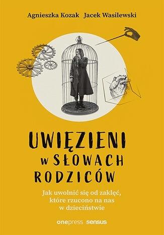 Uwięzieni w słowach rodziców. Jak uwolnić się od zaklęć, kt…